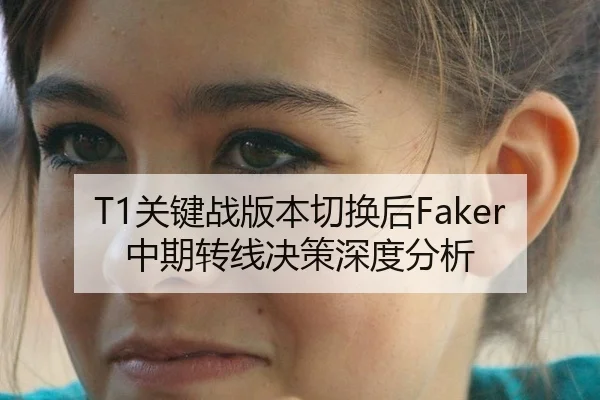 T1关键战版本切换后Faker中期转线决策深度分析